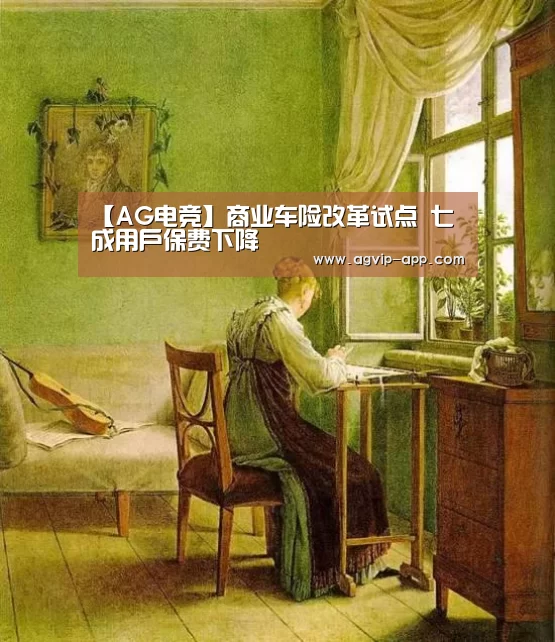 【AG电竞】商业车险改革试点 七成用户保费下降(图1) AG入口