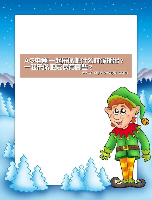 AG电竞|一起乐队吧什么时候播出?一起乐队吧嘉宾有哪些?(图1) AG竞猜